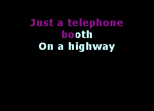 Just a telephone
booth
On a highway