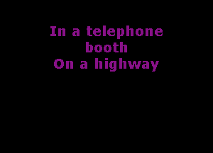 In a telephone
booth
On a highway