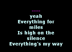 yeah
Everything for

miles
Is high on the
sHence
Everything's my way