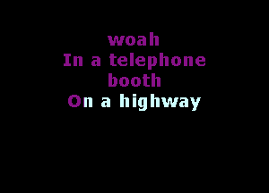 woah
In a telephone
booth

On a highway