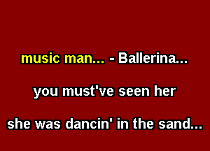 music man... - Ballerina...

you must've seen her

she was dancin' in the sand...