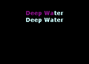 Deep Water
Deep Water