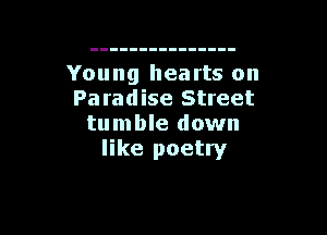 Young hearts on
Paradise Street

tu m ble down
like poetry