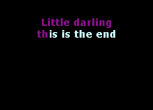 Little darling
this is the end