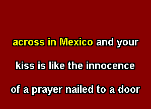across in Mexico and your

kiss is like the innocence

of a prayer nailed to a door