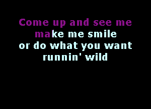 Come up and see me
make me smile
or do what you want

runnin' wild