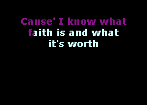 Cause' I know what
faith is and what
it's worth