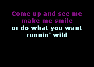 Come up and see me
make me smile
or do what you want

runnin' wild