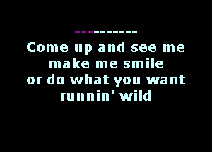 Come up and see me
make me smile

or do what you want
runnin' wild