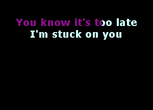 You know it's too late
I'm stuck on you