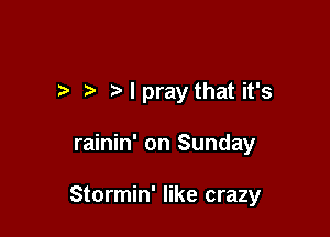 .7. Npray that it's

rainin' on Sunday

Stormin' like crazy