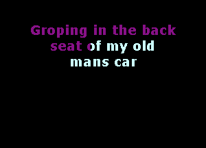 Groping in the back
seat of my old
mans car