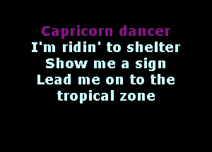 Capricorn dancer
I'm ridin' to shelter
Show me a sign

Lead me on to the
tropical zone