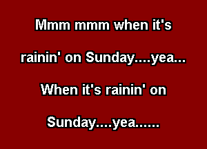 Mmm mmm when it's
rainin' on Sunday....yea...

When it's rainin' on

Sunday....yea ......