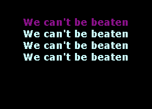 We can't be beaten
We can't be beaten
We can't be beaten
We can't be beaten

g