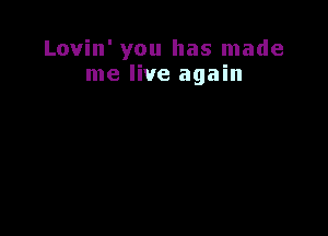 Lovin' you has made
me live again