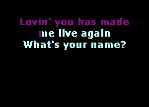 Lovin' you has made
me live again
What's your name?