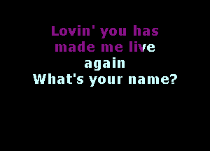 Lovin' you has
made me live
again

What's your name?