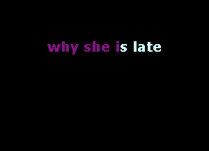 why she is late