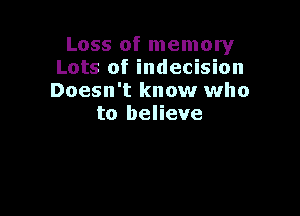 Loss of memory
Lots of indecision
Doesn't know who

to believe