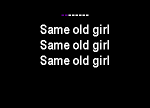 Same old girl
Same old girl

Same old girl