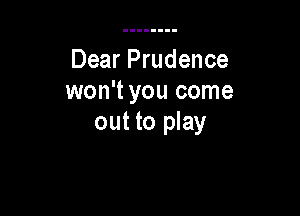 Dear Prudence
won't you come

out to play