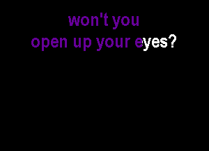 won't you
open up your eyes?