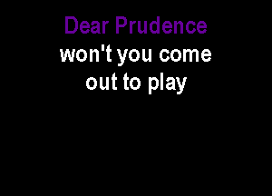 Dear Prudence
won't you come
out to play