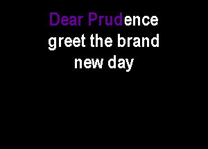 Dear Prudence
greet the brand
new day