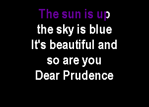 The sun is up

the sky is blue
It's beautiful and

so are you
Dear Prudence