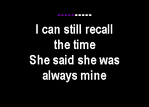 I can still recall
the time

She said she was
always mine