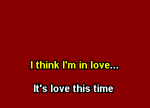lthink I'm in love...

It's love this time