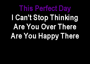This Perfect Day
lCan't Stop Thinking
Are You Over There

Are You Happy There