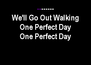 We'll Go Out Walking
One Perfect Day

One Perfect Day