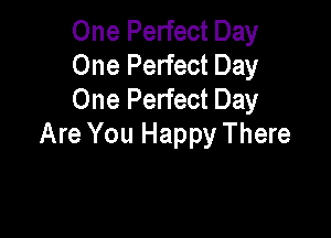 One Perfect Day
One Perfect Day
One Perfect Day

Are You Happy There