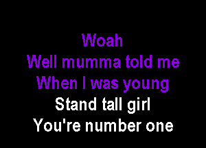 Woah
Well mumma told me

When I was young
Stand tall girl
You're number one