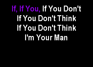 If, If You, If You Don't
If You Don'tThink
If You Don'tThink

I'm Your Man