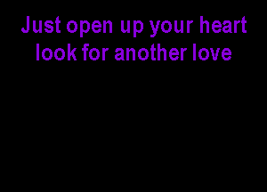Just open up your heart
look for another love