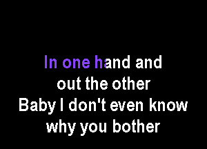 but it's not my fight
In one hand and

out the other
Babyl don't even kn