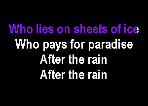 Who lies on sheets of ice
Who pays for paradise

After the rain
After the rain