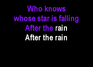 Who knows
whose star is falling
After the rain

After the rain