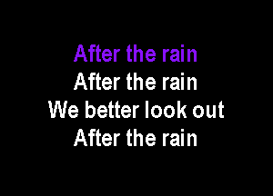 After the rain
After the rain

We better look out
After the rain