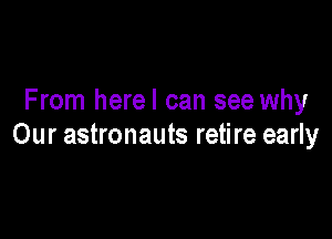 From herel can see why

Our astronauts retire early