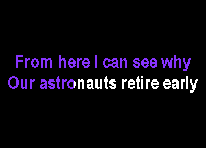 From herel can see why

Our astronauts retire early