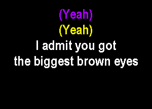 (Yeah)

(Yeah)
I admityou got

the biggest brown eyes