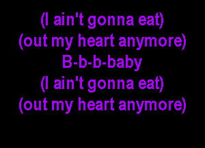 (I ain't gonna eat)
(out my heart anymore)
B-b-b-baby

(I ain't gonna eat)
(out my heart anymore)