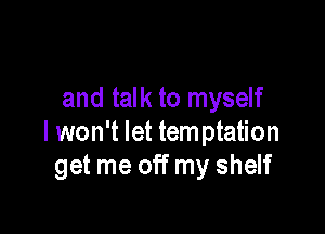 and talk to myself

I won't let tern ptation
get me off my shelf