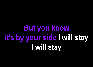 Butyou know

it's by your side I will stay
I will stay
