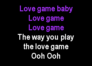 Love game baby
Love game
Love game

The way you play
the love game
Ooh Ooh