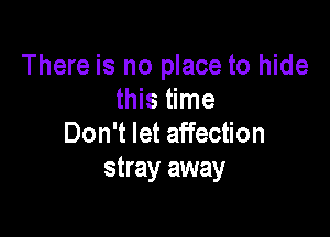 There is no place to hide
this time

Don't let affection
stray away